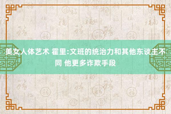 美女人体艺术 霍里:文班的统治力和其他东谈主不同 他更多诈欺手段