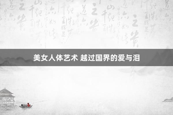 美女人体艺术 越过国界的爱与泪