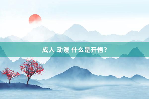 成人 动漫 什么是开悟?