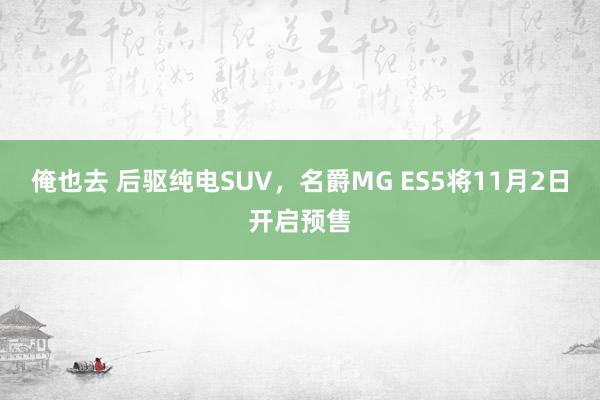 俺也去 后驱纯电SUV，名爵MG ES5将11月2日开启预售