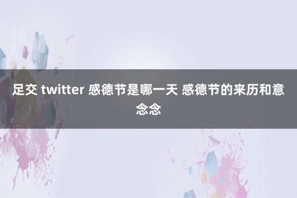 足交 twitter 感德节是哪一天 感德节的来历和意念念