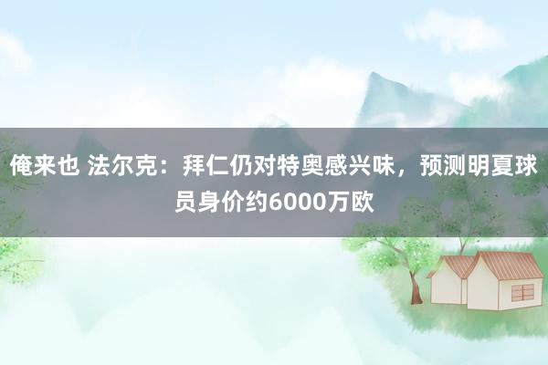 俺来也 法尔克：拜仁仍对特奥感兴味，预测明夏球员身价约6000万欧