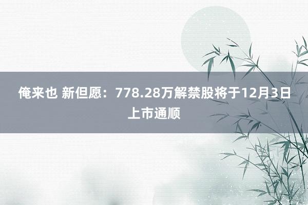 俺来也 新但愿：778.28万解禁股将于12月3日上市通顺