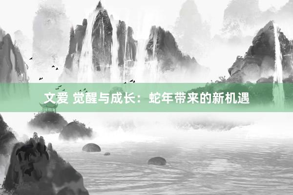 文爱 觉醒与成长：蛇年带来的新机遇