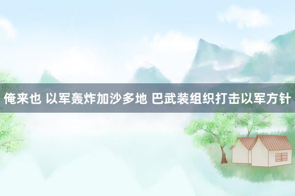 俺来也 以军轰炸加沙多地 巴武装组织打击以军方针