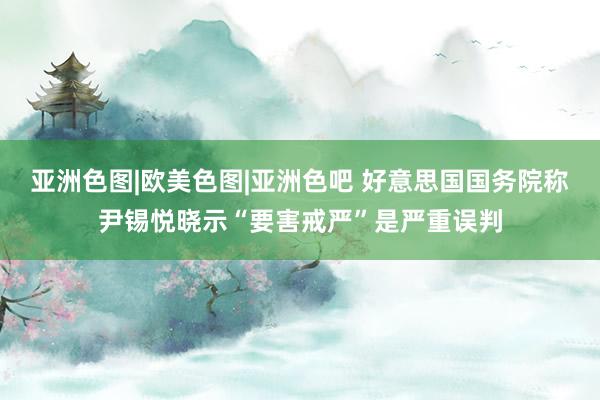 亚洲色图|欧美色图|亚洲色吧 好意思国国务院称尹锡悦晓示“要害戒严”是严重误判