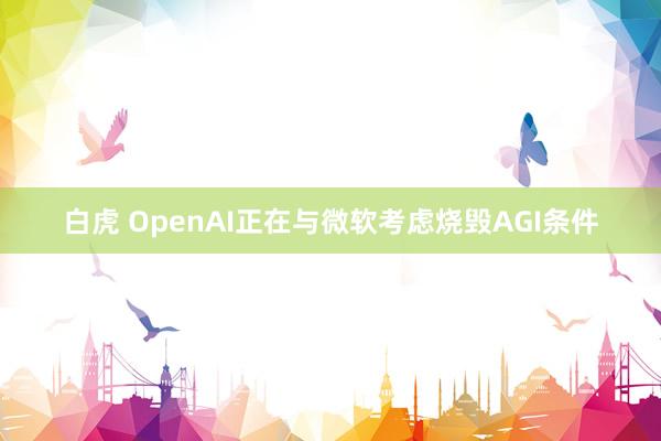 白虎 OpenAI正在与微软考虑烧毁AGI条件