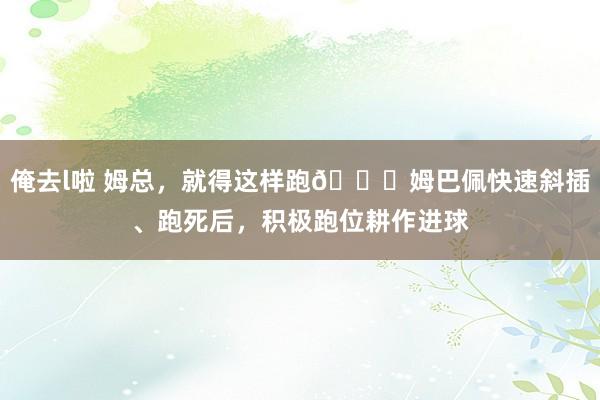俺去l啦 姆总，就得这样跑👍姆巴佩快速斜插、跑死后，积极跑位耕作进球