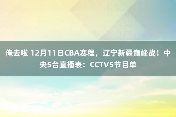 俺去啦 12月11日CBA赛程，辽宁新疆巅峰战！中央5台直播表：CCTV5节目单