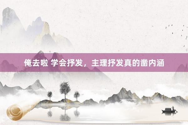 俺去啦 学会抒发，主理抒发真的凿内涵