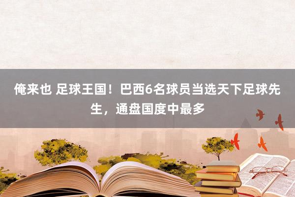 俺来也 足球王国！巴西6名球员当选天下足球先生，通盘国度中最多