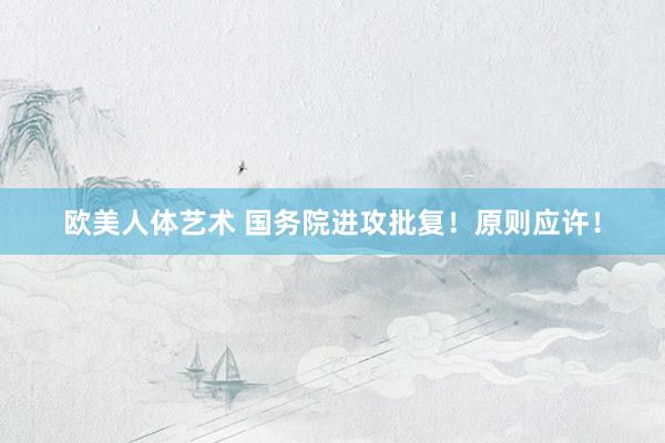 欧美人体艺术 国务院进攻批复！原则应许！