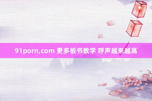 91porn，com 更多板书教学 呼声越来越高