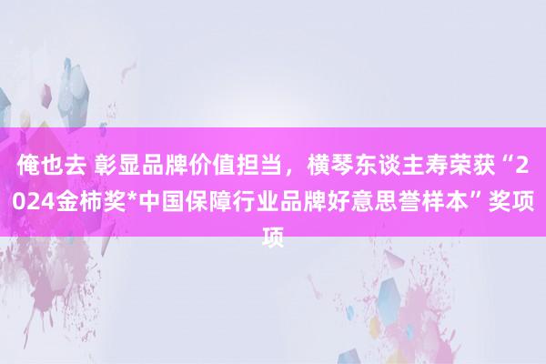 俺也去 彰显品牌价值担当，横琴东谈主寿荣获“2024金柿奖*中国保障行业品牌好意思誉样本”奖项