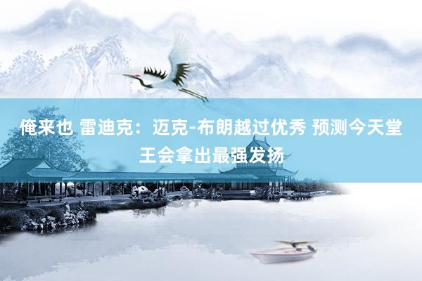 俺来也 雷迪克：迈克-布朗越过优秀 预测今天堂王会拿出最强发扬