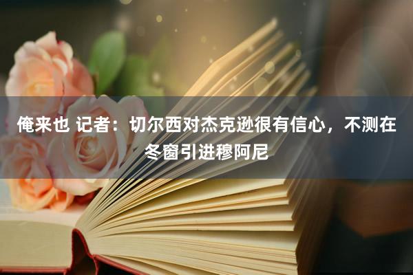俺来也 记者：切尔西对杰克逊很有信心，不测在冬窗引进穆阿尼