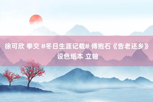 徐可欣 拳交 #冬日生涯记载# 傅抱石《告老还乡》 设色纸本 立轴