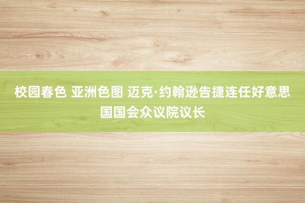 校园春色 亚洲色图 迈克·约翰逊告捷连任好意思国国会众议院议长