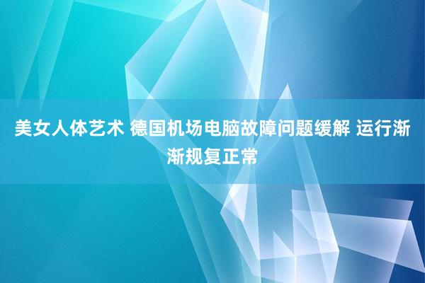 美女人体艺术 德国机场电脑故障问题缓解 运行渐渐规复正常