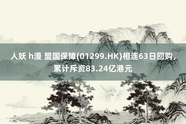 人妖 h漫 盟国保障(01299.HK)相连63日回购，累计斥资83.24亿港元