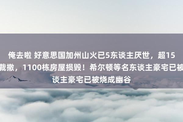 俺去啦 好意思国加州山火已5东谈主厌世，超15万东谈主裁撤，1100栋房屋损毁！希尔顿等名东谈主豪宅已被烧成幽谷