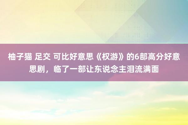 柚子猫 足交 可比好意思《权游》的6部高分好意思剧，临了一部让东说念主泪流满面