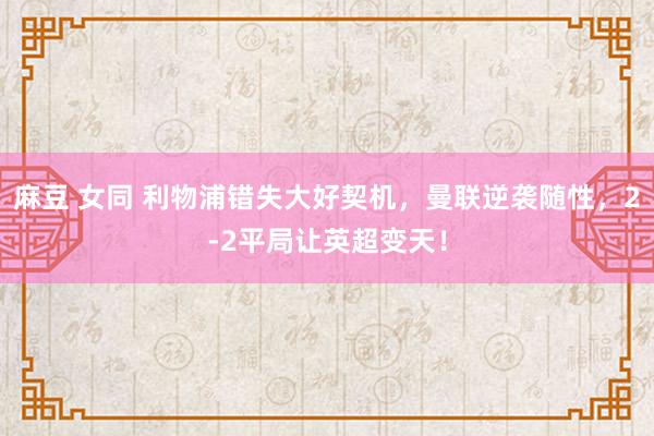 麻豆 女同 利物浦错失大好契机，曼联逆袭随性，2-2平局让英超变天！