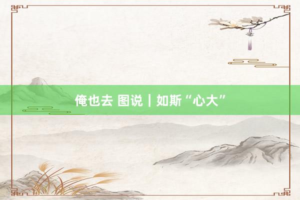 俺也去 图说｜如斯“心大”