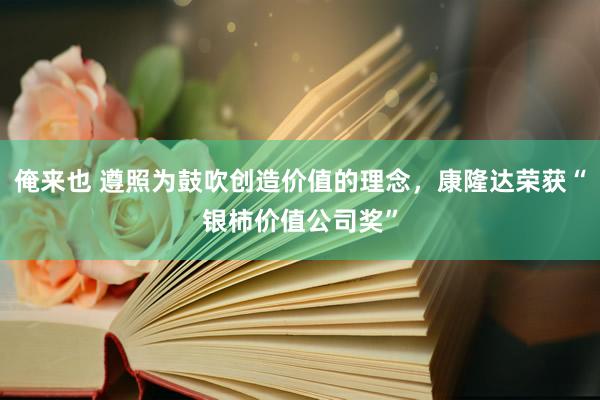 俺来也 遵照为鼓吹创造价值的理念，康隆达荣获“银柿价值公司奖”