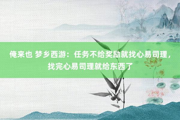 俺来也 梦乡西游：任务不给奖励就找心易司理，找完心易司理就给东西了