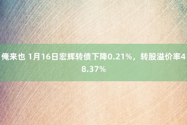 俺来也 1月16日宏辉转债下降0.21%，转股溢价率48.37%