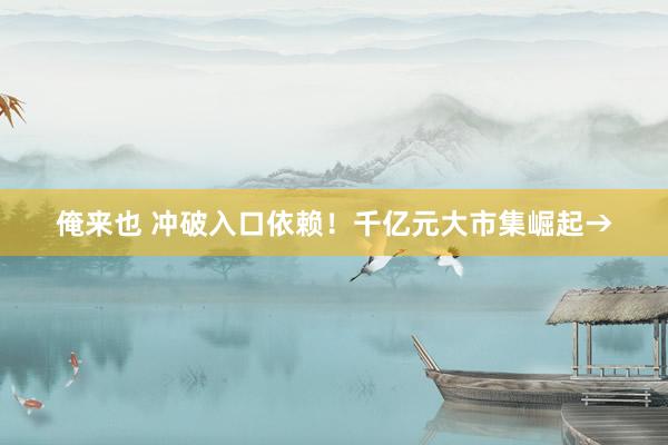 俺来也 冲破入口依赖！千亿元大市集崛起→
