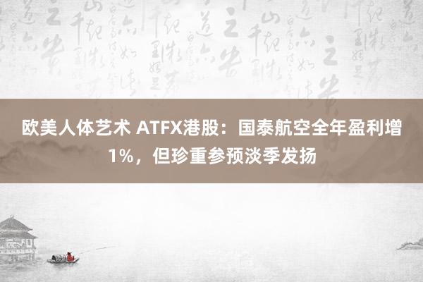 欧美人体艺术 ATFX港股：国泰航空全年盈利增1%，但珍重参预淡季发扬