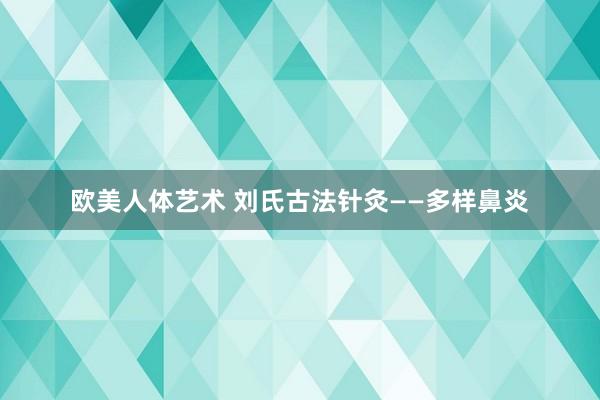 欧美人体艺术 刘氏古法针灸——多样鼻炎