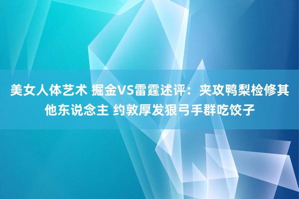 美女人体艺术 掘金VS雷霆述评：夹攻鸭梨检修其他东说念主 约敦厚发狠弓手群吃饺子