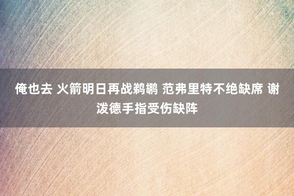 俺也去 火箭明日再战鹈鹕 范弗里特不绝缺席 谢泼德手指受伤缺阵