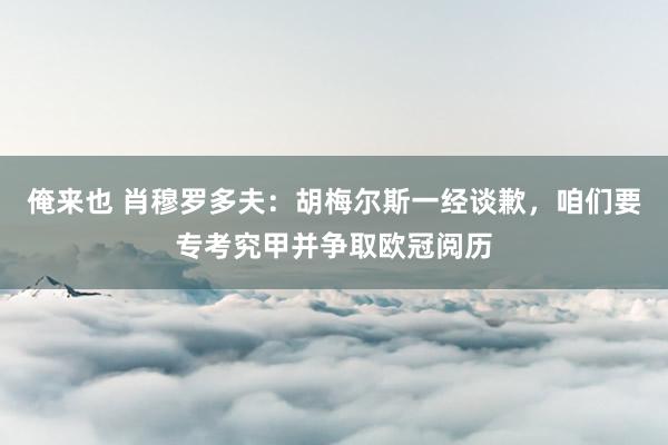 俺来也 肖穆罗多夫：胡梅尔斯一经谈歉，咱们要专考究甲并争取欧冠阅历