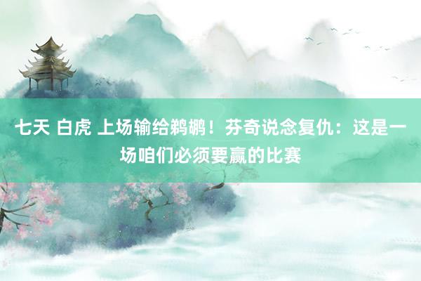 七天 白虎 上场输给鹈鹕！芬奇说念复仇：这是一场咱们必须要赢的比赛