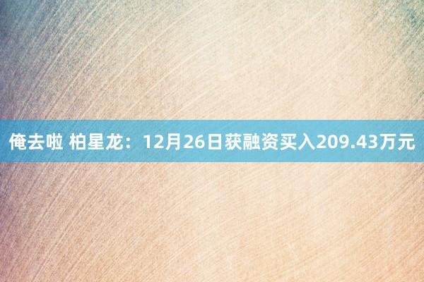 俺去啦 柏星龙：12月26日获融资买入209.43万元