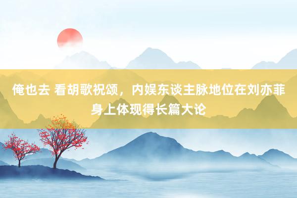 俺也去 看胡歌祝颂，内娱东谈主脉地位在刘亦菲身上体现得长篇大论