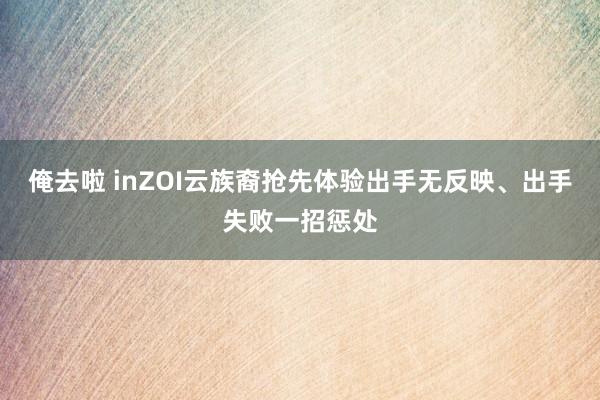 俺去啦 inZOI云族裔抢先体验出手无反映、出手失败一招惩处