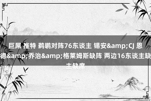 巨屌 推特 鹈鹕对阵76东谈主 锡安&CJ 恩比德&乔治&格莱姆斯缺阵 两边16东谈主缺席