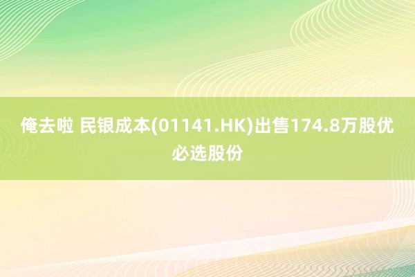 俺去啦 民银成本(01141.HK)出售174.8万股优必选股份