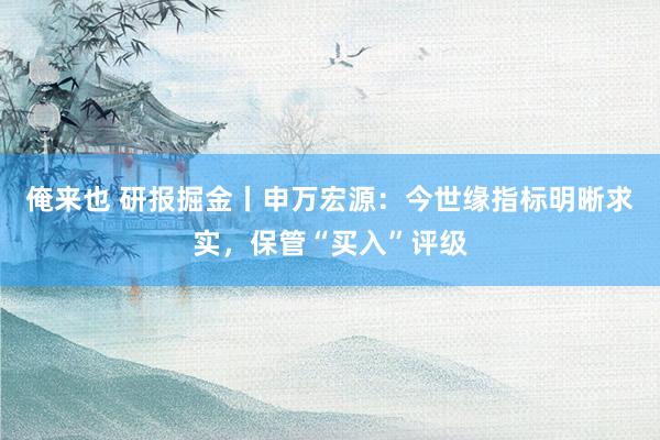 俺来也 研报掘金丨申万宏源：今世缘指标明晰求实，保管“买入”评级