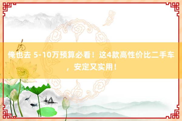 俺也去 5-10万预算必看！这4款高性价比二手车，安定又实用！