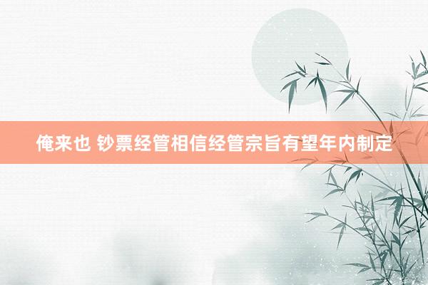 俺来也 钞票经管相信经管宗旨有望年内制定