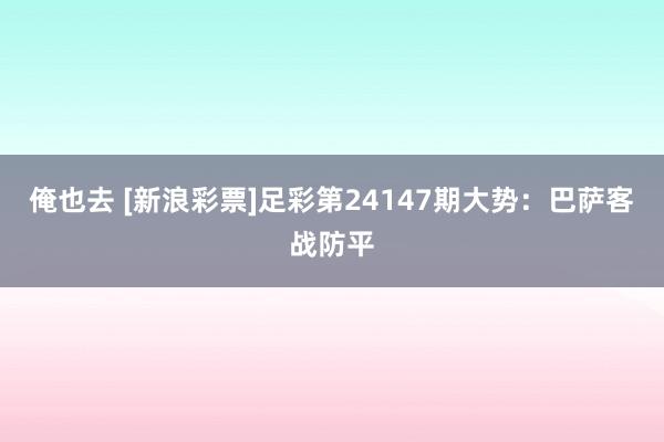 俺也去 [新浪彩票]足彩第24147期大势：巴萨客战防平