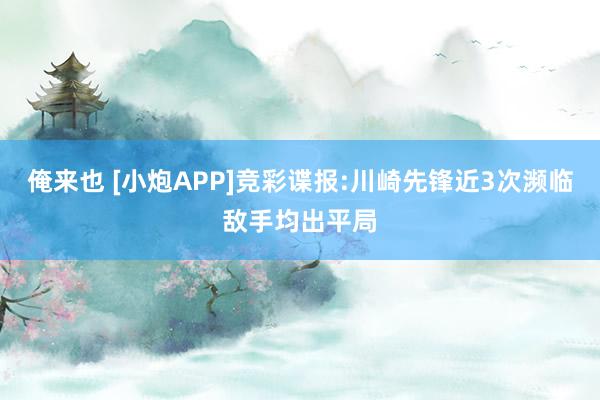俺来也 [小炮APP]竞彩谍报:川崎先锋近3次濒临敌手均出平局