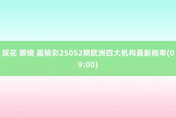 探花 眼镜 赢输彩25052期欧洲四大机构最新赔率(09:00)