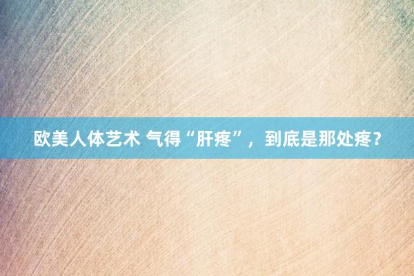 欧美人体艺术 气得“肝疼”，到底是那处疼？